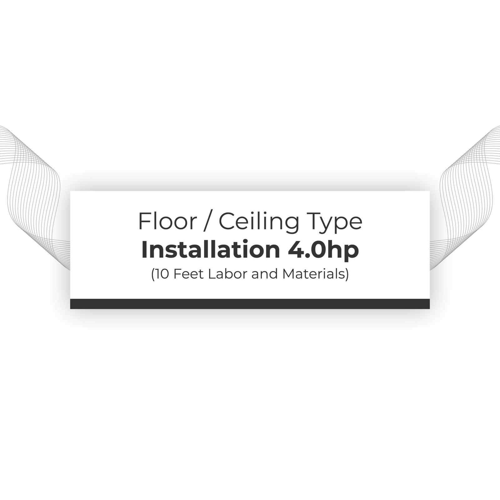 Installation 4.0hp Floor / Ceiling Type (10 feet labor and materials)