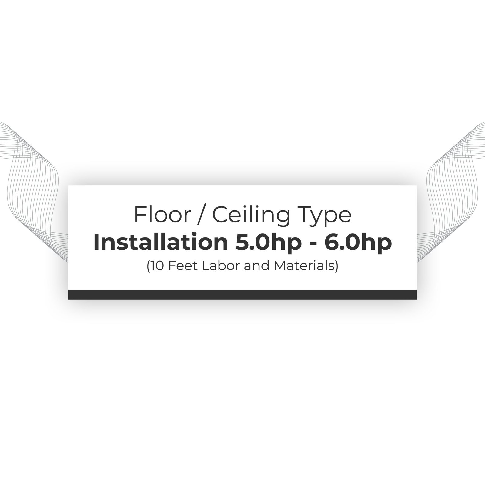 Installation 5.0hp - 6.0hp Floor / Ceiling Type (10 feet labor and materials)